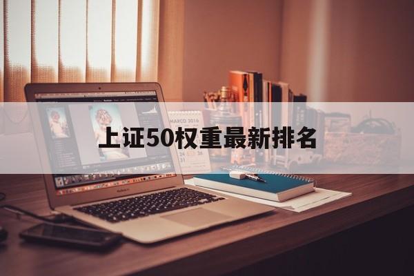 上证50权重最新排名 - 上证50股票权重排名 上证50权重最新排名 - 上证50股票权重排名