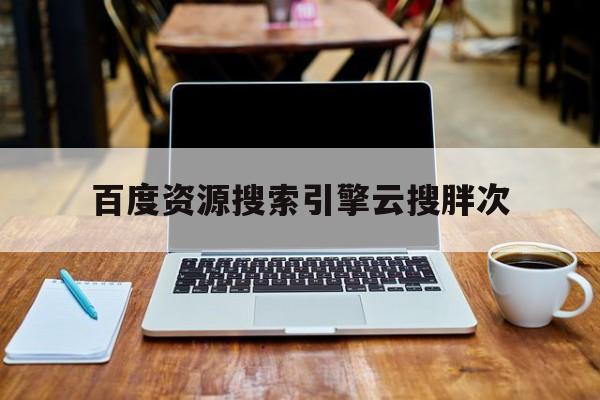 百度资源搜索引擎云搜胖次 - 云盘搜索胖子 百度资源搜索引擎云搜胖次 - 云盘搜索胖子