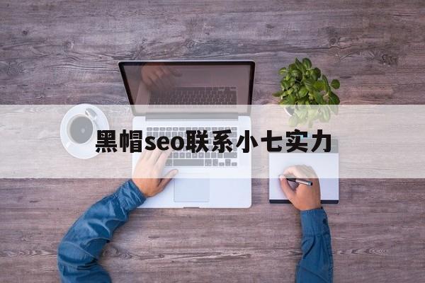 关于黑帽seo联系小七实力的信息