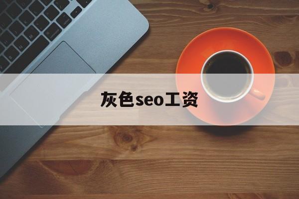 灰色seo工资 - seo职位工资怎么样 灰色seo工资 - seo职位工资怎么样
